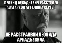 леонид аркадьевич расстроен аватаркой артюкина сергея не расстраивай леонида аркадьевича