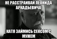 не расстраивай леонида аркадьевича катя займись сексом с мужем