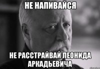 не напивайся не расстрайвай леонида аркадьевича
