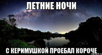 летние ночи с керимушкой проебал короче