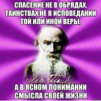 спасение не в обрядах, таинствах,не в исповедании той или иной веры, а в ясном понимании смысла своей жизни