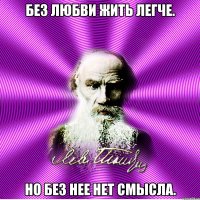 без любви жить легче. но без нее нет смысла.