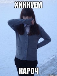 хиккуем кароч