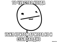 то чувство когда убил критом армора но и себя заодно