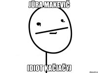 jūra makevič idiot kačiačyj