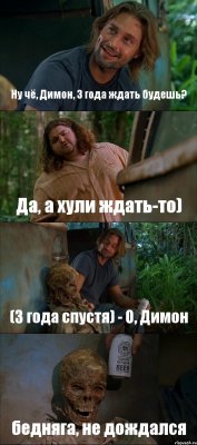 Ну чё, Димон, 3 года ждать будешь? Да, а хули ждать-то) (3 года спустя) - О, Димон бедняга, не дождался