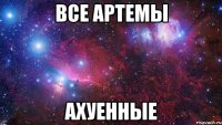 все артемы ахуенные