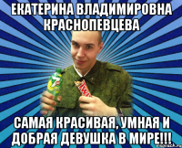 екатерина владимировна краснопевцева самая красивая, умная и добрая девушка в мире!!!