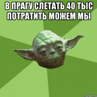 в прагу слетать 40 тыс потратить можем мы 