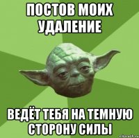 постов моих удаление ведёт тебя на темную сторону силы