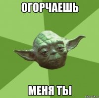 огорчаешь меня ты