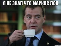 я не знал что маркос лох 