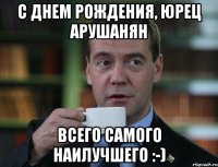 с днем рождения, юрец арушанян всего самого наилучшего :-)