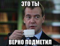 это ты верно подметил