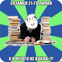 екзамен 21-го липня а я нічого не вчила..!!!