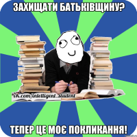 захищати батьківщину? тепер це моє покликання!