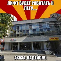 лифт будет работать к лету..... ахаха-надейся!)