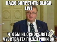 надо запретить blaga live чтобы не оскорблять чувства тех.поддержки вк