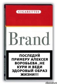 Последуй примеру Алексея Воробьева ,не кури и веди здоровый образ жизни!!!