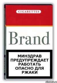 МИНЗДРАВ ПРЕДУПРЕЖДАЕТ Работать опасно для ржаки