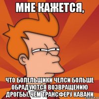 мне кажется, что болельщики челси больше обрадуются возвращению дрогбы, чем трансферу кавани