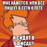 мне кажется, или все пишут в сети о лете и сидят в офисах?