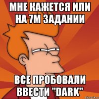 мне кажется или на 7м задании все пробовали ввести "dark"