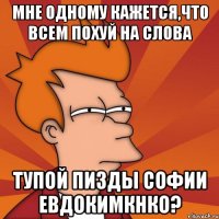 мне одному кажется,что всем похуй на слова тупой пизды софии евдокимкнко?