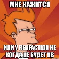 мне кажится или у redfaction не когда не будет кв