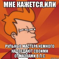 мне кажется,или рульные мастера немного надоедают своими отмазками в л.с