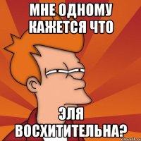 мне одному кажется что эля восхитительна?