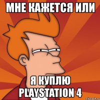 мне кажется или я куплю playstation 4