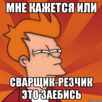 мне кажется или сварщик-резчик это заебись
