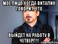 мое лицо когда виталик говорит, что выйдет на работу в четверг!!!