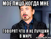 мое лицо когда мне говорят что я не лучший в мире