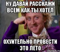 ну давай расскажи всем как ты хотел охуительно провести это лето