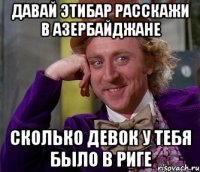 давай этибар расскажи в азербайджане сколько девок у тебя было в риге