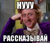 нууу рассказывай