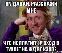 ну давай, расскажи мне что не платил за вход в туалет на жд вокзале