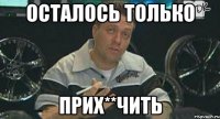 осталось только прих**чить