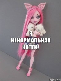 Я ненормальная Китти!