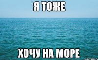 я тоже хочу на море