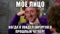 моё лицо когда я увидел хирургов в прошлый четверг