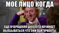 моё лицо когда ещё вчерашняя школота начинает выёбываться,что они абитуриенты