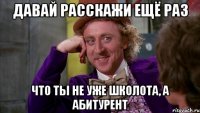давай расскажи ещё раз что ты не уже школота, а абитурент