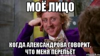 моё лицо когда александрова говорит, что меня перепьёт