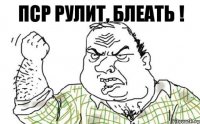 ПСР рулит, блеать !