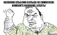 Название альбома больше 40 символов! Измените название, блеать!