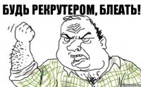 Будь рекрутером, блеать!