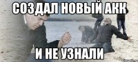 создал новый акк и не узнали